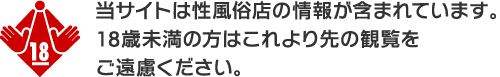 当サイトは性風俗店の情報が含まれています。18歳未満の方はこれより先の観覧をご遠慮ください。